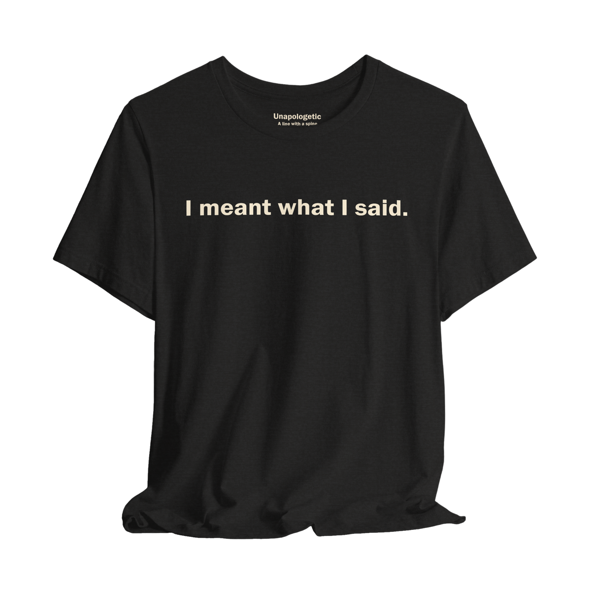 I Meant What I Said — Unisex T-Shirt